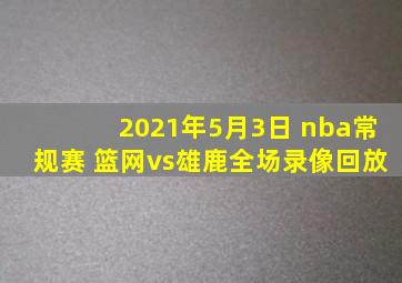 2021年5月3日 nba常规赛 篮网vs雄鹿全场录像回放